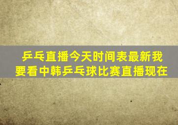 乒乓直播今天时间表最新我要看中韩乒乓球比赛直播现在