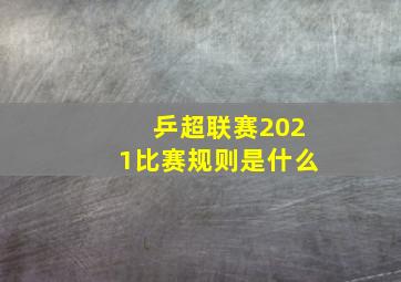 乒超联赛2021比赛规则是什么