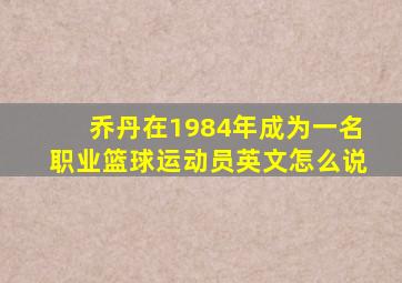 乔丹在1984年成为一名职业篮球运动员英文怎么说