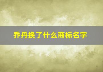 乔丹换了什么商标名字