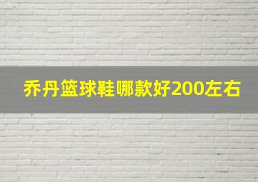 乔丹篮球鞋哪款好200左右