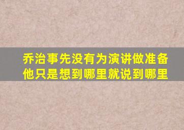 乔治事先没有为演讲做准备他只是想到哪里就说到哪里