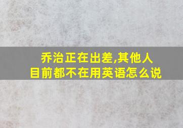 乔治正在出差,其他人目前都不在用英语怎么说