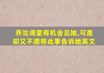 乔治渴望有机会见她,可是却又不愿将此事告诉她英文