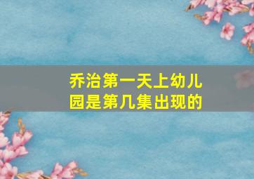 乔治第一天上幼儿园是第几集出现的