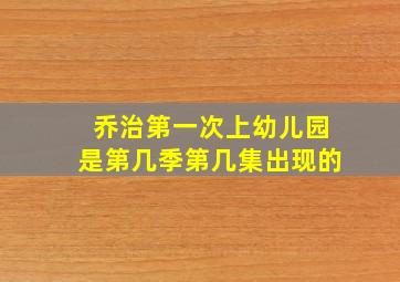 乔治第一次上幼儿园是第几季第几集出现的