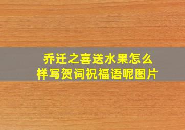 乔迁之喜送水果怎么样写贺词祝福语呢图片