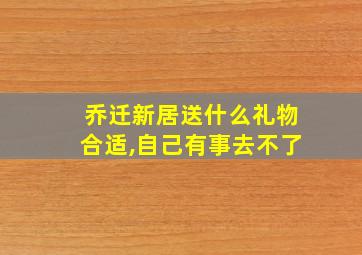 乔迁新居送什么礼物合适,自己有事去不了