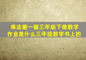 乘法画一画三年级下册数学作业是什么三年级数学书上的