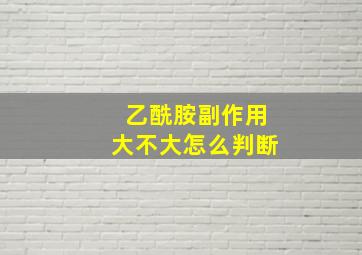 乙酰胺副作用大不大怎么判断