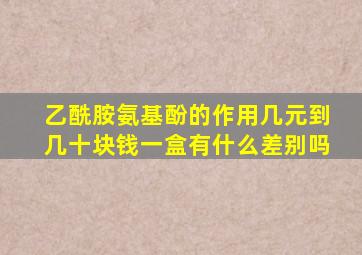 乙酰胺氨基酚的作用几元到几十块钱一盒有什么差别吗