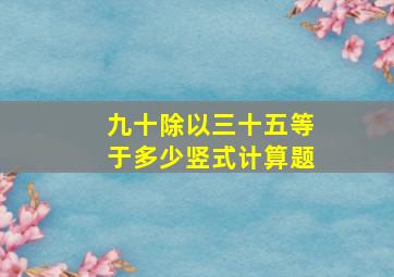 九十除以三十五等于多少竖式计算题