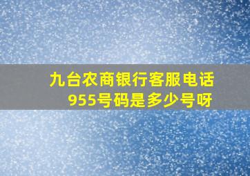 九台农商银行客服电话955号码是多少号呀