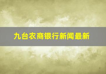 九台农商银行新闻最新