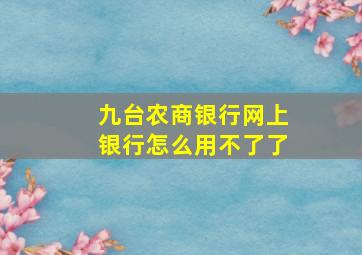 九台农商银行网上银行怎么用不了了