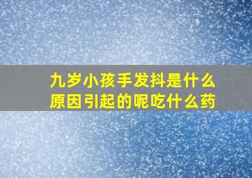 九岁小孩手发抖是什么原因引起的呢吃什么药