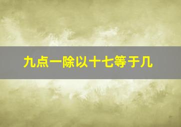 九点一除以十七等于几