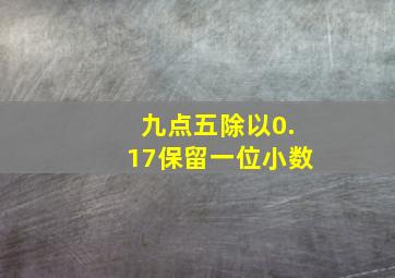 九点五除以0.17保留一位小数