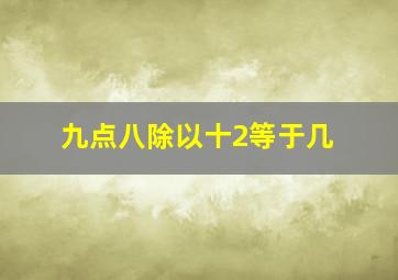 九点八除以十2等于几