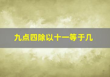 九点四除以十一等于几