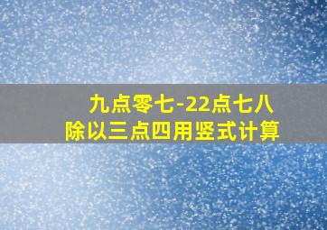 九点零七-22点七八除以三点四用竖式计算