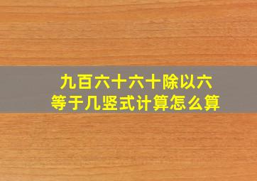 九百六十六十除以六等于几竖式计算怎么算