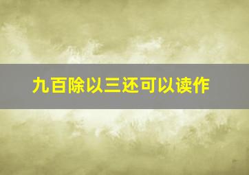 九百除以三还可以读作