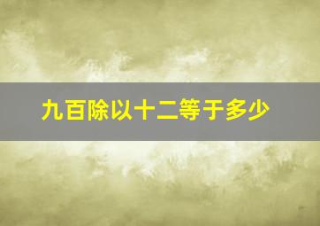 九百除以十二等于多少