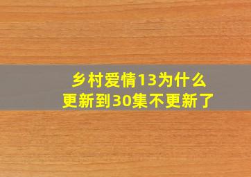 乡村爱情13为什么更新到30集不更新了