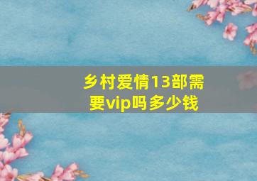 乡村爱情13部需要vip吗多少钱