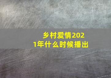 乡村爱情2021年什么时候播出