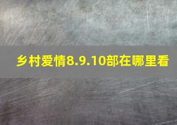 乡村爱情8.9.10部在哪里看