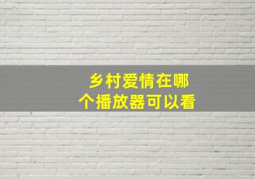 乡村爱情在哪个播放器可以看