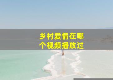 乡村爱情在哪个视频播放过