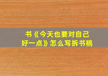 书《今天也要对自己好一点》怎么写拆书稿