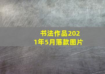 书法作品2021年5月落款图片