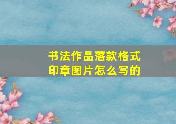 书法作品落款格式印章图片怎么写的