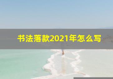 书法落款2021年怎么写