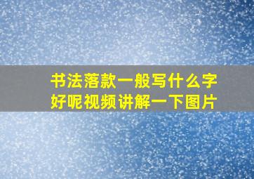 书法落款一般写什么字好呢视频讲解一下图片