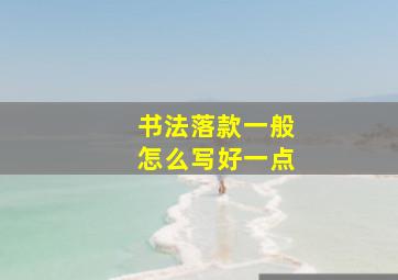 书法落款一般怎么写好一点