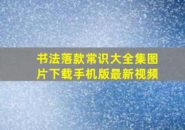 书法落款常识大全集图片下载手机版最新视频