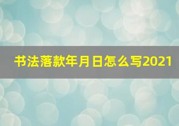 书法落款年月日怎么写2021