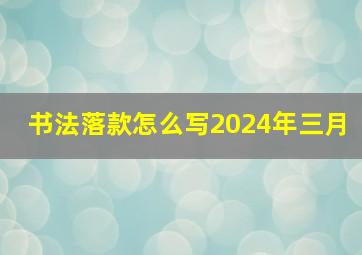 书法落款怎么写2024年三月