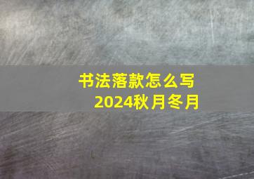 书法落款怎么写2024秋月冬月