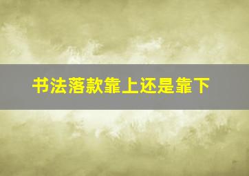 书法落款靠上还是靠下