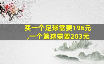 买一个足球需要196元,一个篮球需要203元