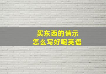 买东西的请示怎么写好呢英语