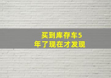 买到库存车5年了现在才发现