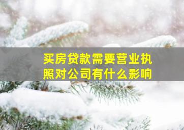 买房贷款需要营业执照对公司有什么影响