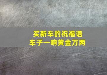 买新车的祝福语车子一响黄金万两